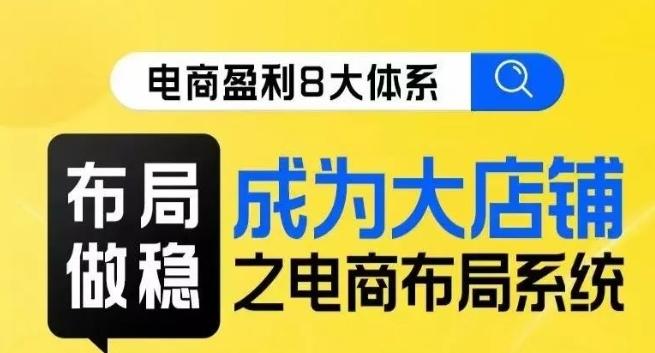 八大体系布局篇·布局做稳，成为大店的电商布局线上课-小鹏项目网