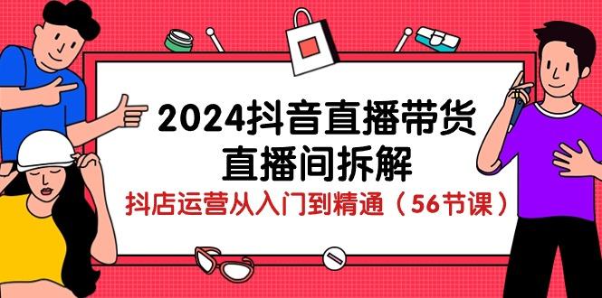 2024抖音直播带货-直播间拆解：抖店运营从入门到精通(56节课-小鹏项目网
