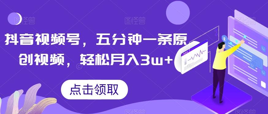 抖音视频号，五分钟一条原创视频，轻松月入3w+【独家秘诀，传授赚钱方法】【揭秘】-小鹏项目网