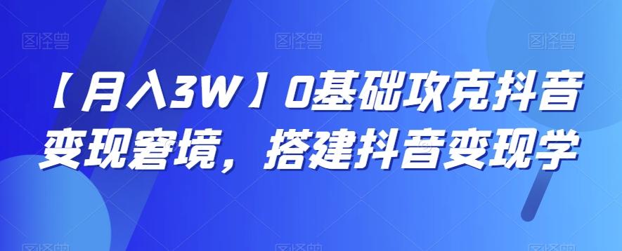 【月入3W】0基础攻克抖音变现窘境，搭建抖音变现学-小鹏项目网