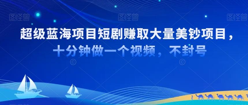 超级蓝海项目短剧赚取大量美钞项目，国内短剧出海tk赚美钞，十分钟做一个视频【揭秘】-小鹏项目网