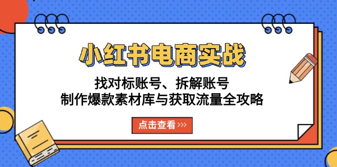 小红书电商实战：找对标账号、拆解账号、制作爆款素材库与获取流量全攻略-小鹏项目网