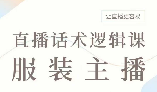 直播带货：服装主播话术逻辑课，服装主播话术大全，让直播更容易-小鹏项目网