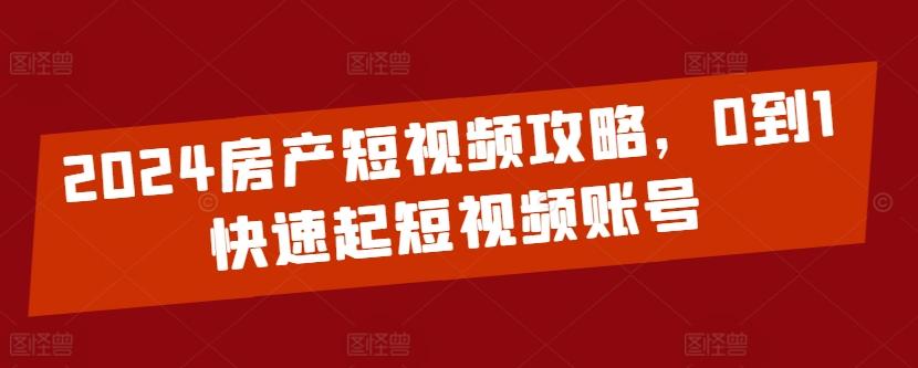 2024房产短视频攻略，0到1快速起短视频账号-小鹏项目网