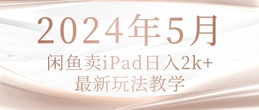 2024年5月闲鱼卖ipad日入2k，最新玩法教学-小鹏项目网