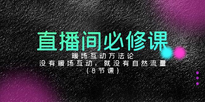 直播间必修课：暖场互动方法论，没有暖场互动，就没有自然流量(8节课)-小鹏项目网