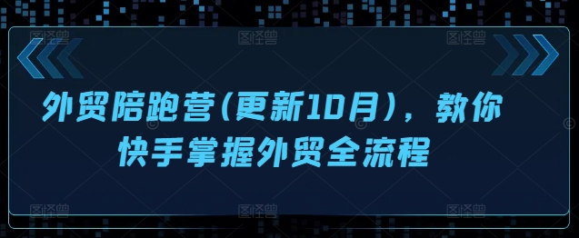 外贸陪跑营(更新10月)，教你快手掌握外贸全流程-小鹏项目网