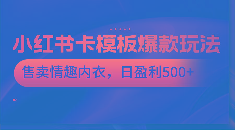 小红书卡模板爆款玩法，售卖情趣内衣，日盈利500+-小鹏项目网