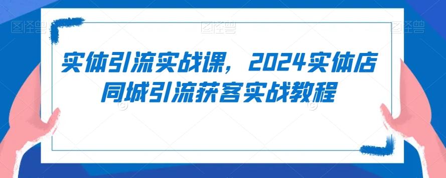 实体引流实战课，2024实体店同城引流获客实战教程-小鹏项目网
