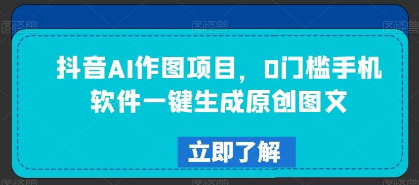 抖音AI作图项目，0门槛手机软件一键生成原创图文【揭秘】-小鹏项目网