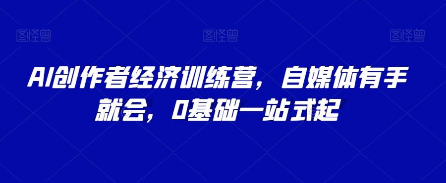 AI创作者经济训练营，自媒体有手就会，0基础一站式起-小鹏项目网