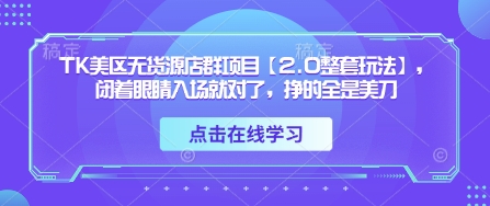 TK美区无货源店群项目【2.0整套玩法】，闭着眼睛入场就对了，挣的全是美刀-小鹏项目网