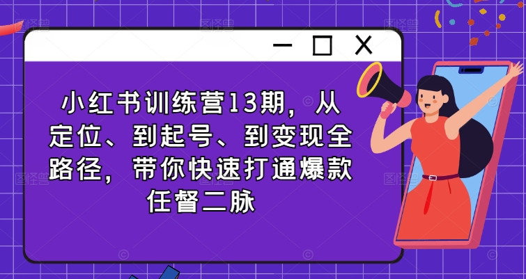 小红书训练营13期，从定位、到起号、到变现全路径，带你快速打通爆款任督二脉-小鹏项目网