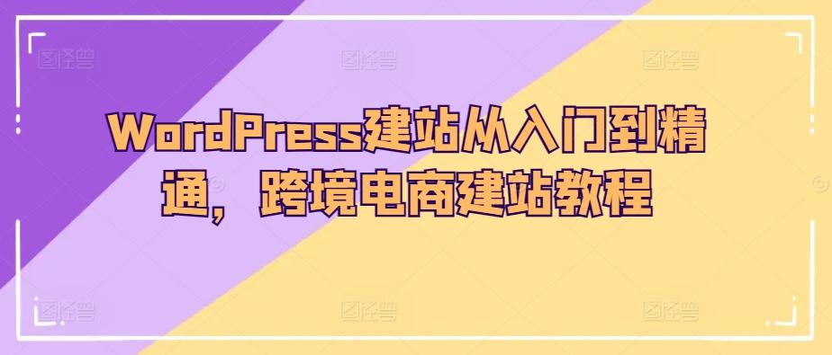 WordPress建站从入门到精通，跨境电商建站教程-小鹏项目网
