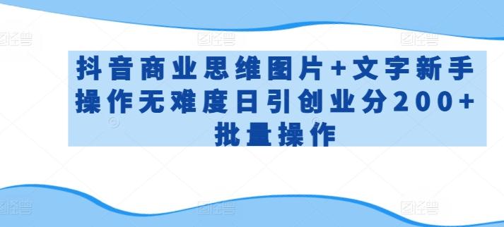 抖音商业思维图片+文字新手操作无难度日引创业分200+批量操作【揭秘】-小鹏项目网
