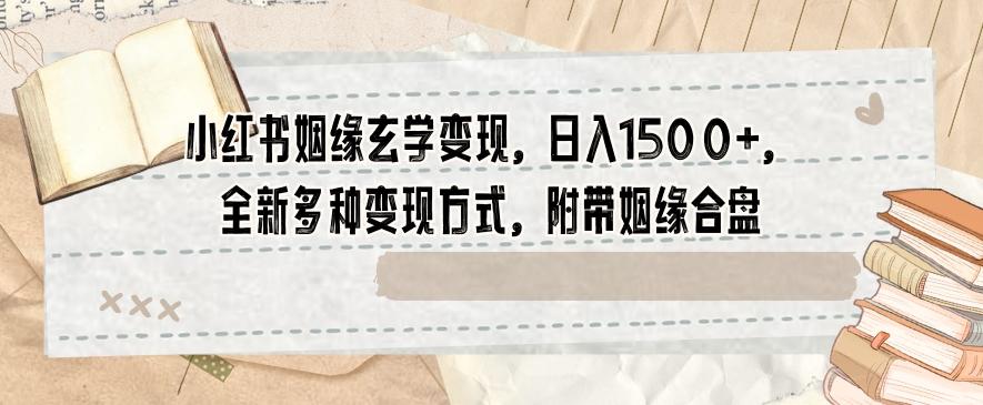 小红书姻缘玄学变现，日入1500+，全新多种变现方式，附带姻缘合盘【揭秘】-小鹏项目网