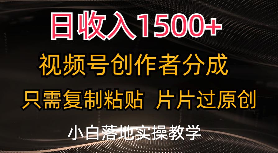 日收入1500+，视频号创作者分成，只需复制粘贴，片片过原创，小白也可…-小鹏项目网