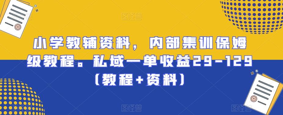 小学教辅资料，内部集训保姆级教程。私域一单收益29-129（教程+资料）-小鹏项目网