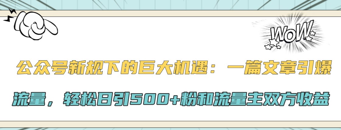 公众号新规下的巨大机遇：一篇文章引爆流量，轻松日引500+粉和流量主双方收益-小鹏项目网