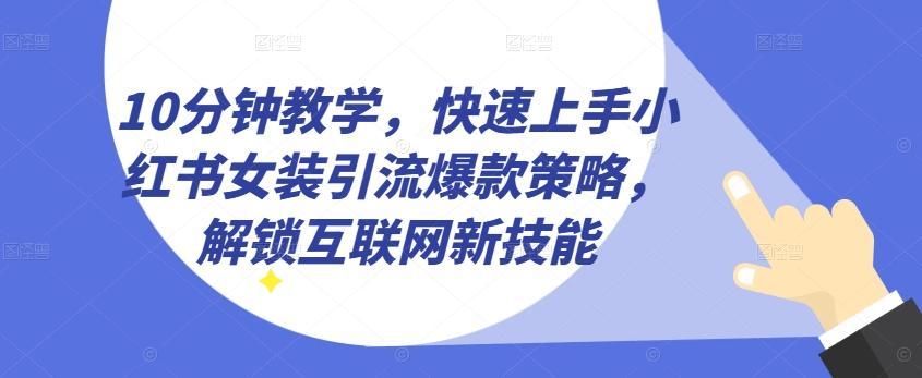 10分钟教学，快速上手小红书女装引流爆款策略，解锁互联网新技能【揭秘】-小鹏项目网