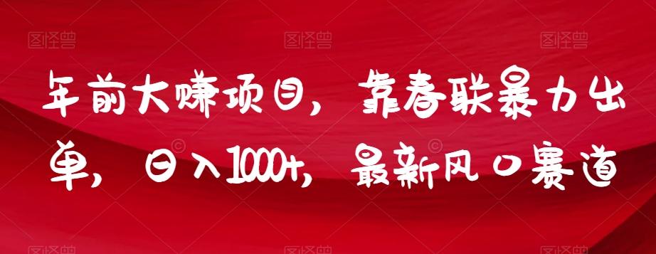 年前大赚项目，靠春联暴力出单，日入1000+，最新风口赛道【揭秘】-小鹏项目网