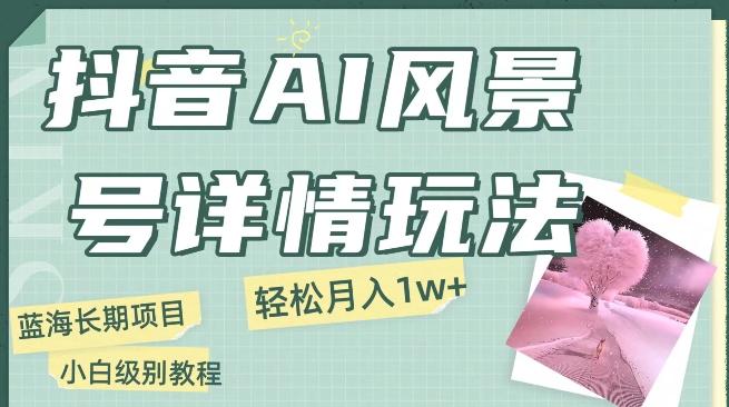 抖音AI风景号月入1万+详细教程玩法手机即可制作，小白轻松上手-小鹏项目网