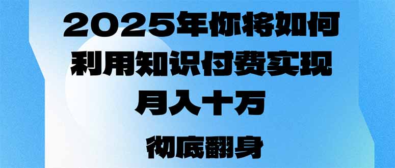 2025年，你将如何利用知识付费实现月入十万，甚至年入百万？-小鹏项目网