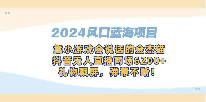 2024风口蓝海项目，靠小游戏会说话的金杰猫，抖音无人直播两场6200+，礼…-小鹏项目网