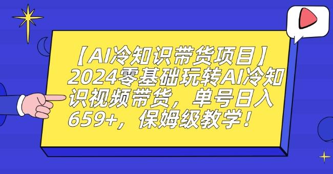 【AI冷知识带货项目】2024零基础玩转AI冷知识视频带货，单号日入659+，保姆级教学【揭秘】-小鹏项目网