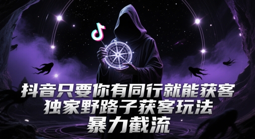 抖音只要你有同行就能获客，独家野路子获客玩法，暴力截流【揭秘】-小鹏项目网