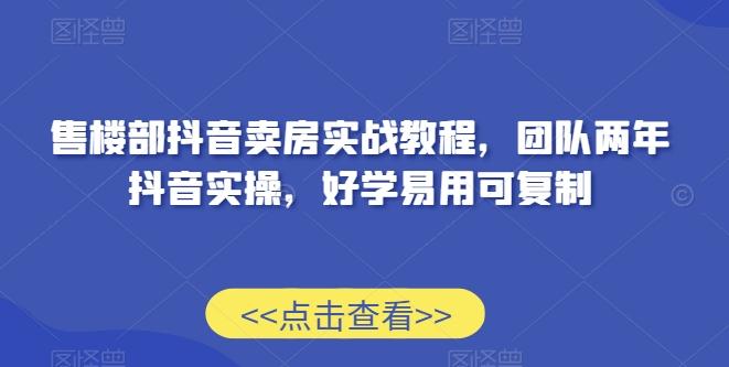 售楼部抖音卖房实战教程，团队两年抖音实操，好学易用可复制-小鹏项目网