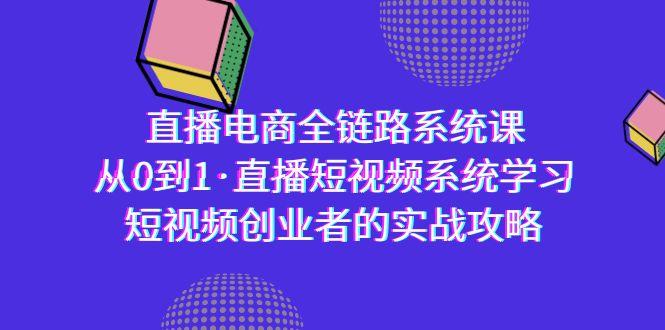 直播电商-全链路系统课，从0到1·直播短视频系统学习，短视频创业者的实战-小鹏项目网