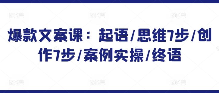 爆款文案课：起语/思维7步/创作7步/案例实操/终语-小鹏项目网