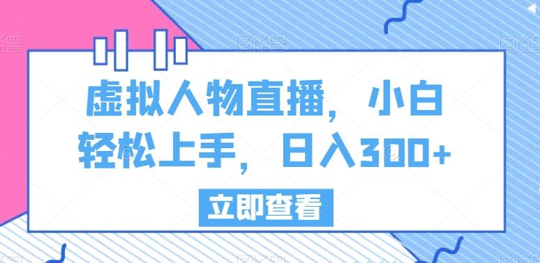 虚拟人物直播，小白轻松上手，日入300+【揭秘】-小鹏项目网