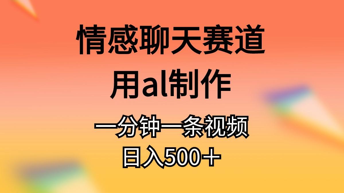 情感聊天赛道用al制作一分钟一条视频日入500＋-小鹏项目网