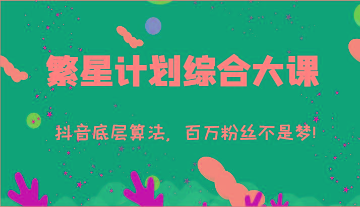 2024繁星计划综合大课：抖音底层算法，百万粉丝不是梦!(77节)-小鹏项目网