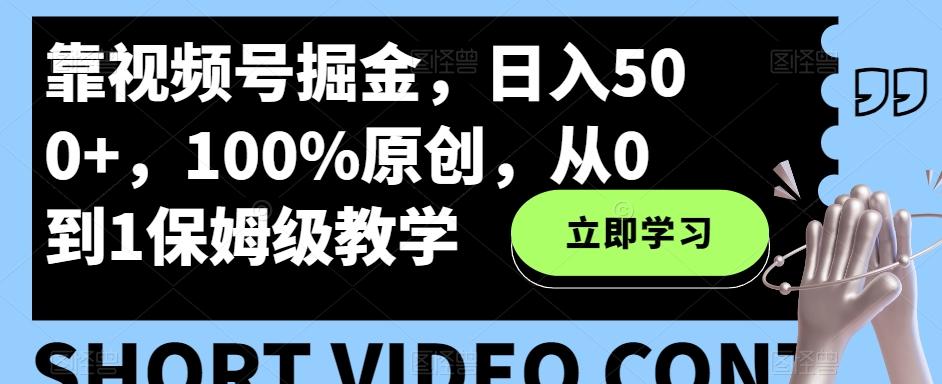 靠视频号掘金，日入500+，100%原创，从0到1保姆级教学-小鹏项目网