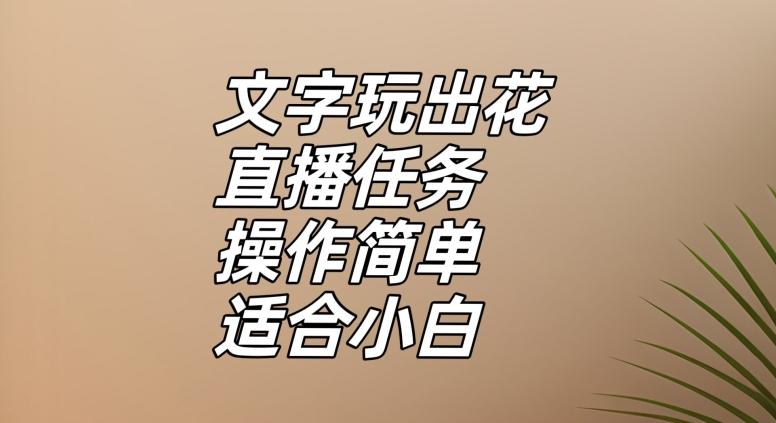文字玩出花直播任务，把普通的文字玩出趣味，操作简单适合小白【揭秘】-小鹏项目网