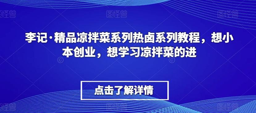 李记·精品凉拌菜系列热卤系列教程，想小本创业，想学习凉拌菜的进-小鹏项目网