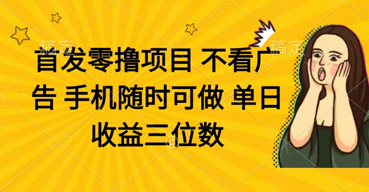 零撸项目 不看广告 手机随时可做 单日收益三位数-小鹏项目网