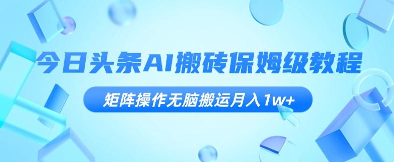 今日头条AI搬砖保姆级教程，矩阵操作无脑搬运月入1w+【揭秘】-小鹏项目网