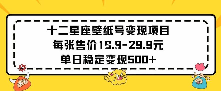 十二星座壁纸号变现项目每张售价19元单日稳定变现500+以上【揭秘】-小鹏项目网