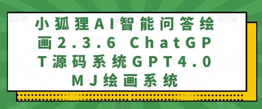 小狐狸AI智能问答绘画2.3.6 ChatGPT源码系统GPT4.0MJ绘画系统-小鹏项目网