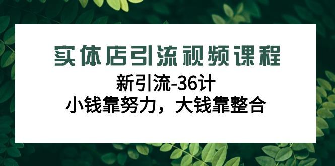 实体店引流视频课程，新引流-36计，小钱靠努力，大钱靠整合(48节课)-小鹏项目网