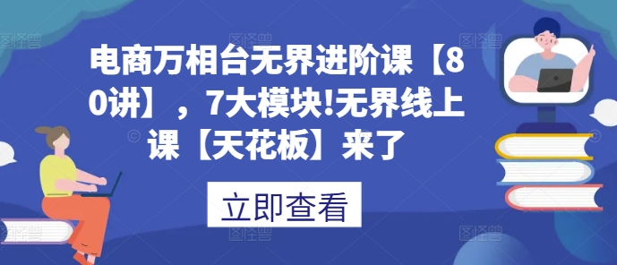 电商万相台无界进阶课【80讲】，7大模块!无界线上课【天花板】来了-小鹏项目网