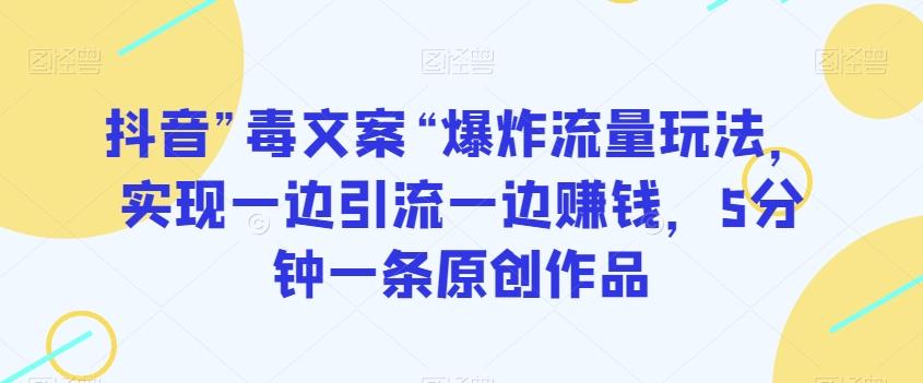 抖音”毒文案“爆炸流量玩法，实现一边引流一边赚钱，5分钟一条原创作品【揭秘】-小鹏项目网