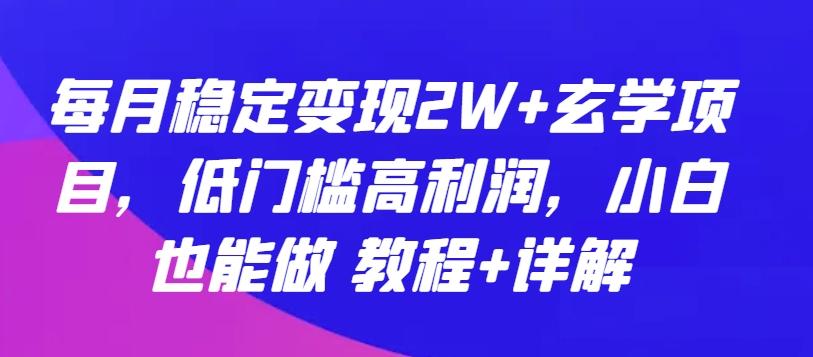 每月稳定变现2W+玄学项目，低门槛高利润，小白也能做 教程+详解【揭秘】-小鹏项目网