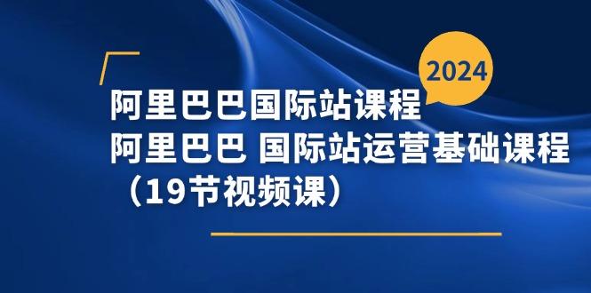 阿里巴巴-国际站课程，阿里巴巴 国际站运营基础课程(19节视频课-小鹏项目网