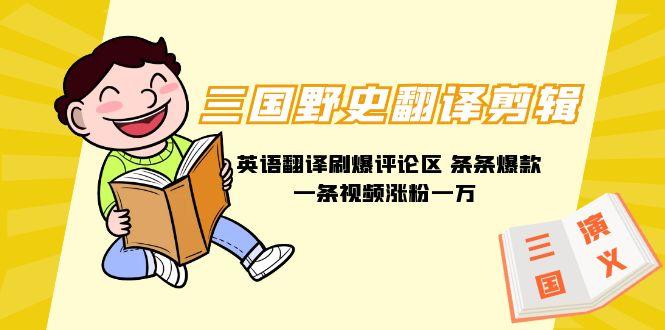 (9264期)三国野史翻译剪辑 英语翻译刷爆评论区 条条爆款一条视频涨粉1w+附888G素材-小鹏项目网