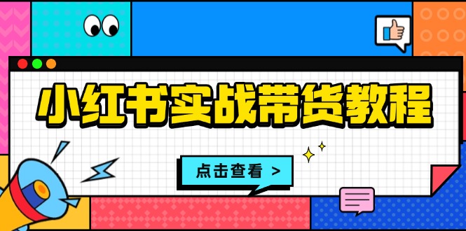小红书实战带货教程：从开店到选品、笔记制作、发货、售后等全方位指导-小鹏项目网